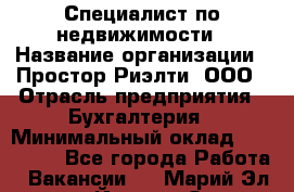 Специалист по недвижимости › Название организации ­ Простор-Риэлти, ООО › Отрасль предприятия ­ Бухгалтерия › Минимальный оклад ­ 150 000 - Все города Работа » Вакансии   . Марий Эл респ.,Йошкар-Ола г.